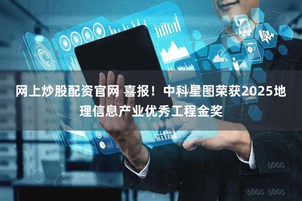 网上炒股配资官网 喜报！中科星图荣获2025地理信息产业优秀工程金奖