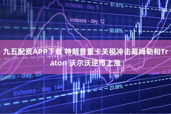 九五配资APP下载 特朗普重卡关税冲击戴姆勒和Traton 沃尔沃逆市上涨