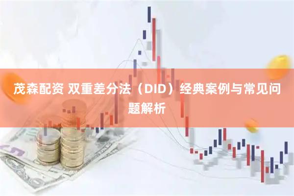 茂森配资 双重差分法（DID）经典案例与常见问题解析