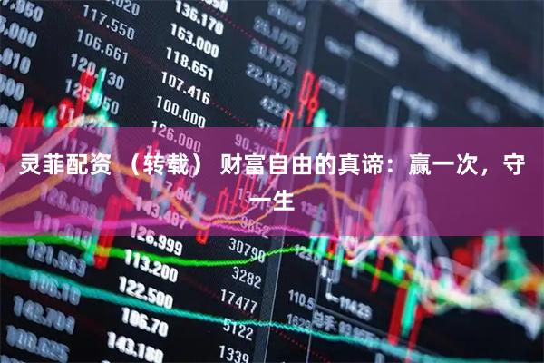 灵菲配资 （转载） 财富自由的真谛：赢一次，守一生