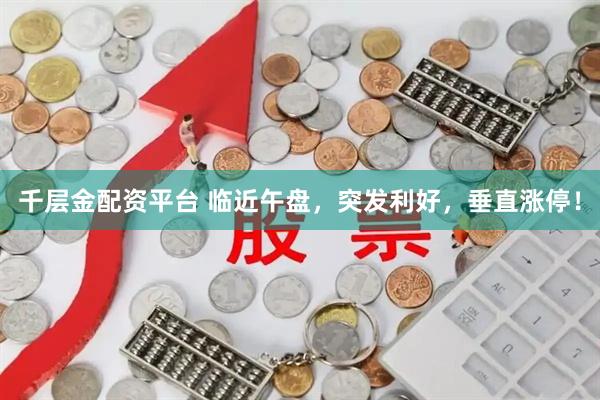 千层金配资平台 临近午盘，突发利好，垂直涨停！