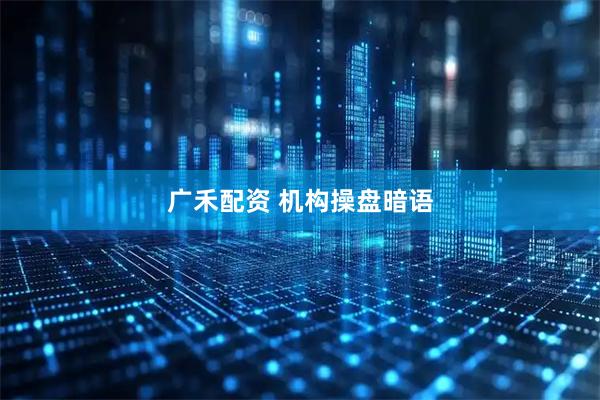 广禾配资 机构操盘暗语