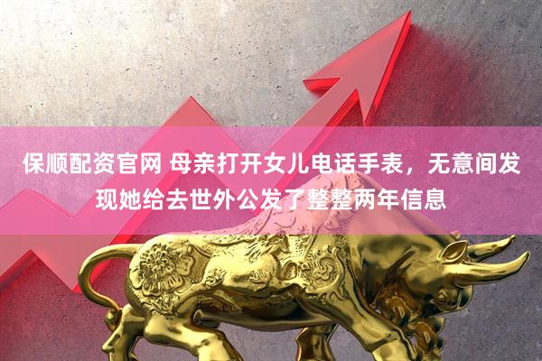 保顺配资官网 母亲打开女儿电话手表，无意间发现她给去世外公发了整整两年信息