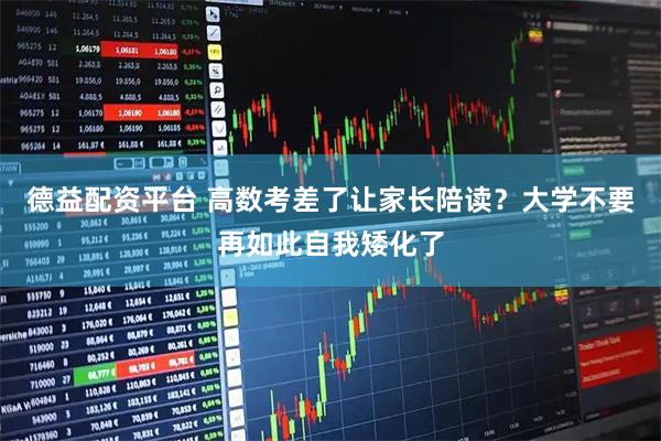 德益配资平台 高数考差了让家长陪读？大学不要再如此自我矮化了