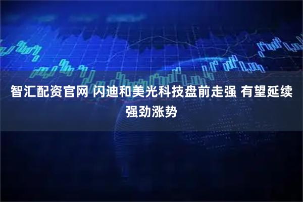 智汇配资官网 闪迪和美光科技盘前走强 有望延续强劲涨势
